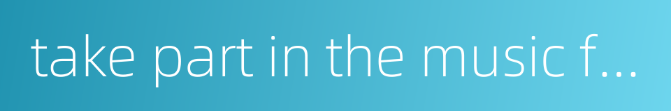 take part in the music festival的同义词