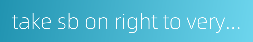 take sb on right to very end的同义词
