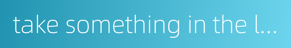 take something in the letter的同义词