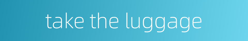 take the luggage的同义词
