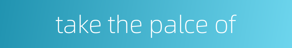 take the palce of的同义词