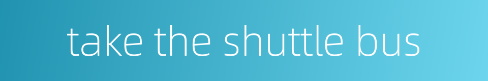 take the shuttle bus的同义词