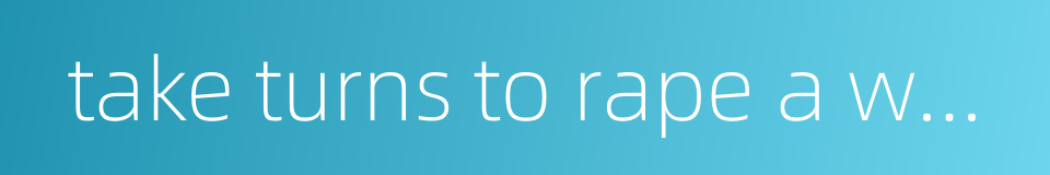 take turns to rape a woman的同义词