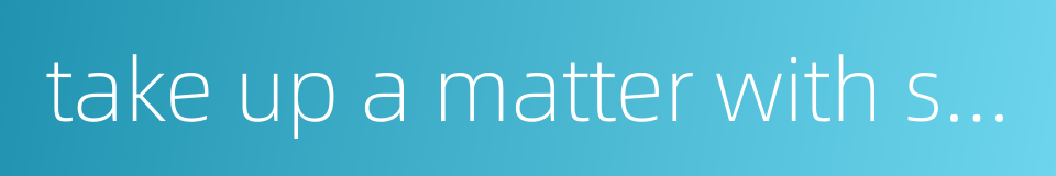 take up a matter with sb personally的同义词