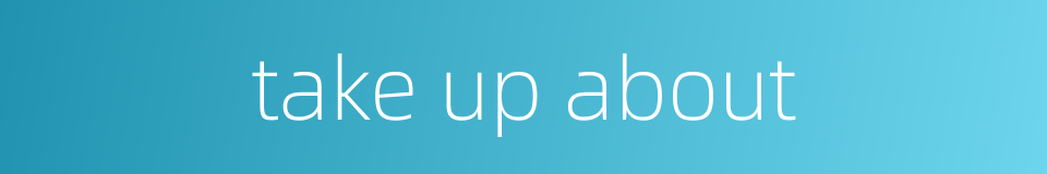 take up about的同义词