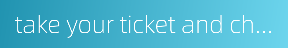 take your ticket and change的同义词