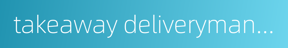 takeaway deliveryman takeout deliveryman的同义词