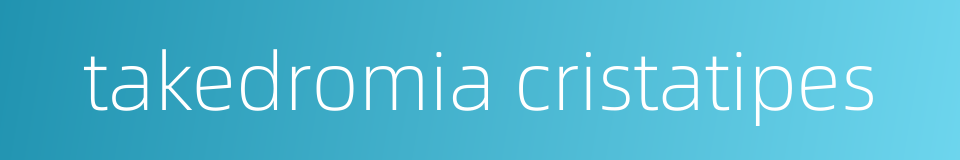 takedromia cristatipes的同义词