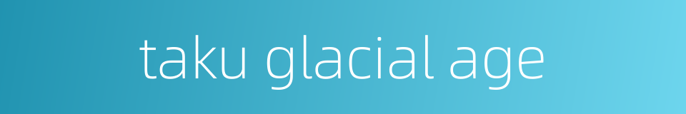 taku glacial age的同义词