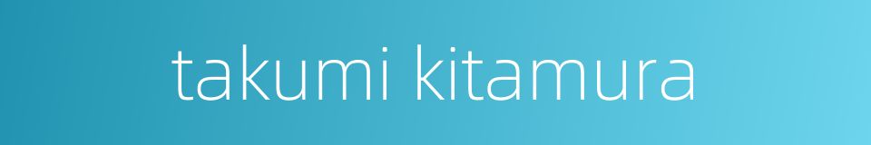 takumi kitamura的同义词