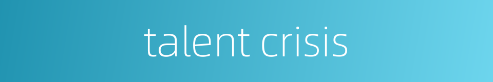 talent crisis的同义词