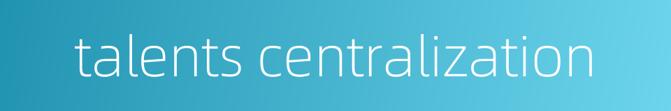 talents centralization的同义词