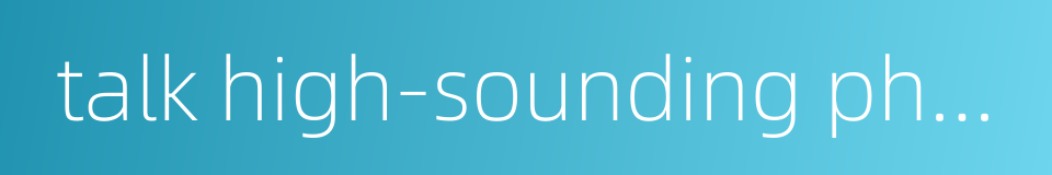 talk high-sounding phrases的同义词