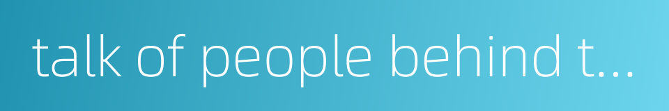 talk of people behind their backs的同义词