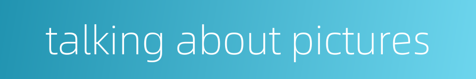 talking about pictures的同义词