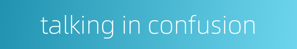 talking in confusion的同义词