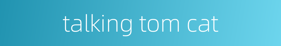 talking tom cat的同义词