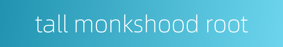 tall monkshood root的同义词
