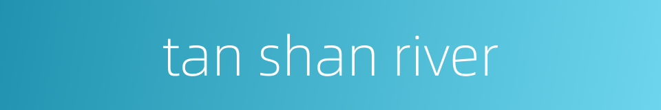 tan shan river的同义词