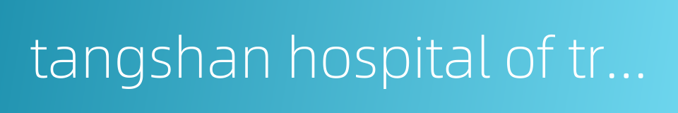 tangshan hospital of traditional chinese medicine的同义词