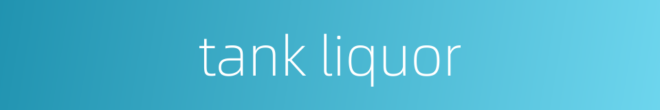 tank liquor的同义词