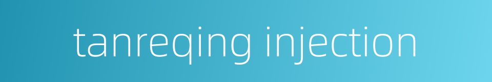 tanreqing injection的同义词