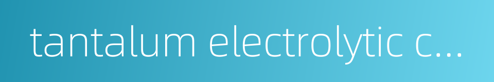 tantalum electrolytic capacitor的同义词