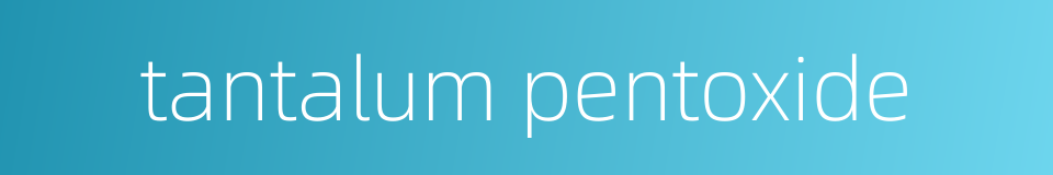 tantalum pentoxide的同义词