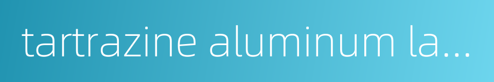 tartrazine aluminum lake的同义词