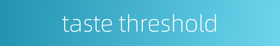 taste threshold的同义词