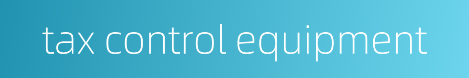 tax control equipment的同义词