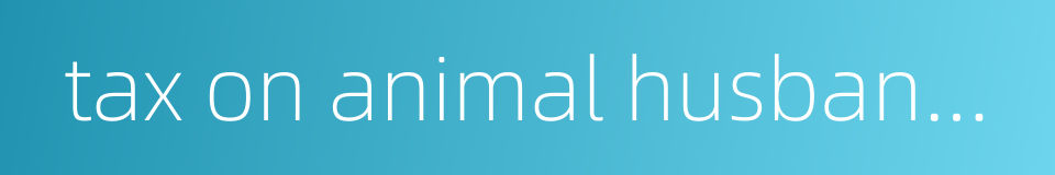 tax on animal husbandry的同义词