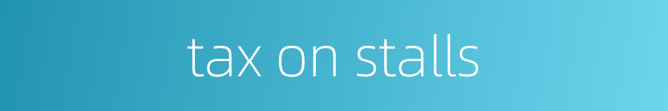 tax on stalls的同义词