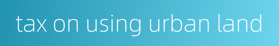 tax on using urban land的同义词
