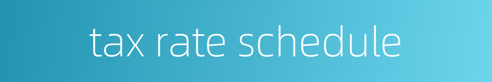 tax rate schedule的同义词
