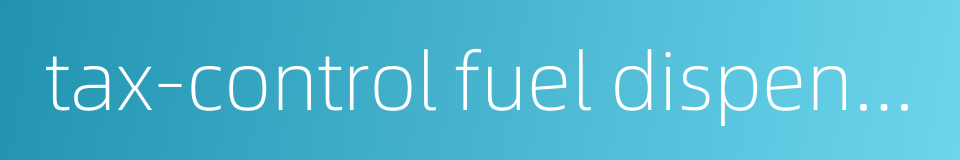 tax-control fuel dispenser的同义词