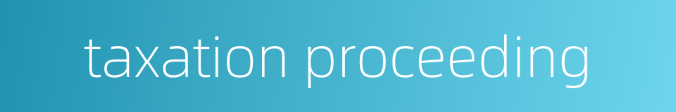 taxation proceeding的同义词