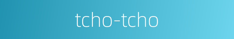 tcho-tcho的同义词