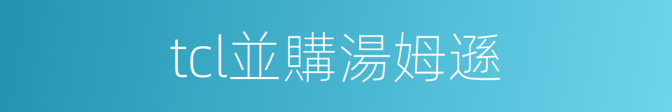 tcl並購湯姆遜的同義詞