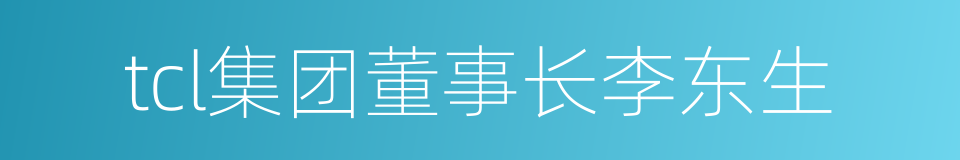 tcl集团董事长李东生的同义词