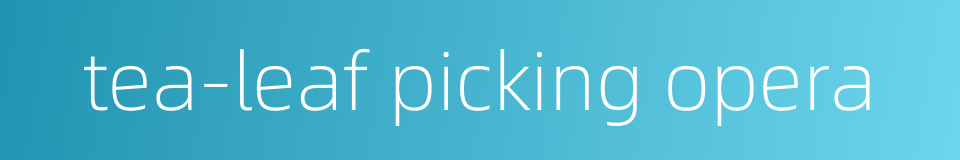 tea-leaf picking opera的同义词