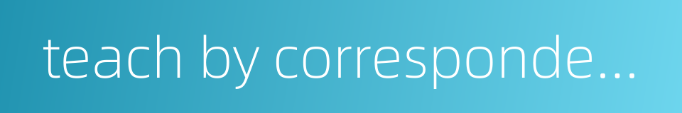 teach by correspondence的同义词