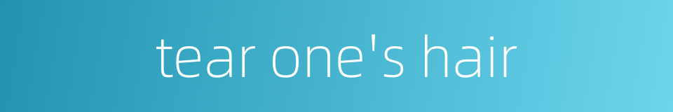 tear one's hair的同义词