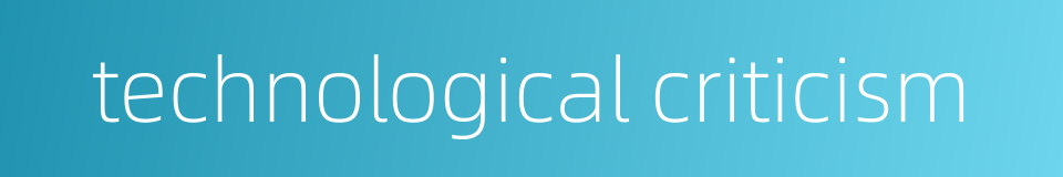 technological criticism的同义词