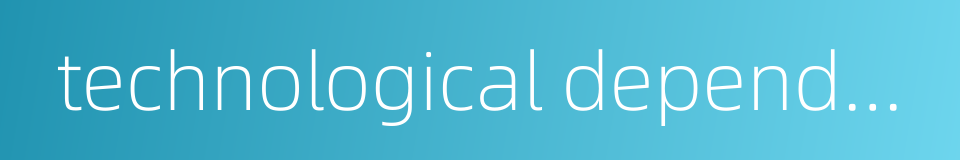 technological dependence的同义词