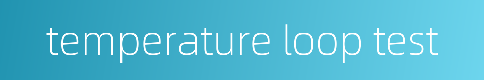 temperature loop test的同义词
