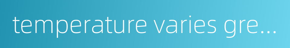 temperature varies greatly from morning to evening的同义词