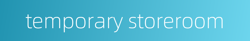 temporary storeroom的同义词