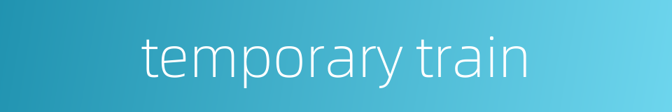 temporary train的同义词