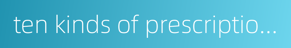 ten kinds of prescriptions的同义词